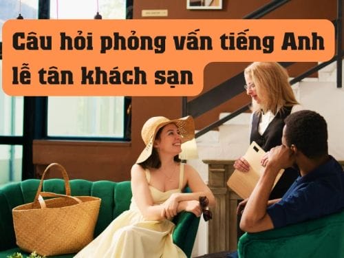 Câu hỏi phỏng vấn tiếng Anh lễ tân